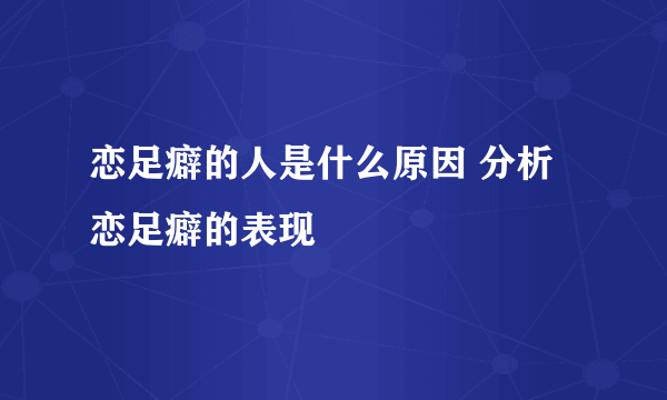 恋足癖的人是什么原因 分析恋足癖的表现