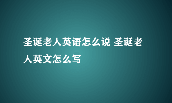 圣诞老人英语怎么说 圣诞老人英文怎么写