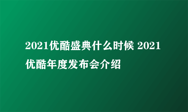 2021优酷盛典什么时候 2021优酷年度发布会介绍