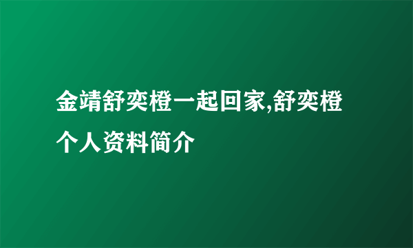 金靖舒奕橙一起回家,舒奕橙个人资料简介