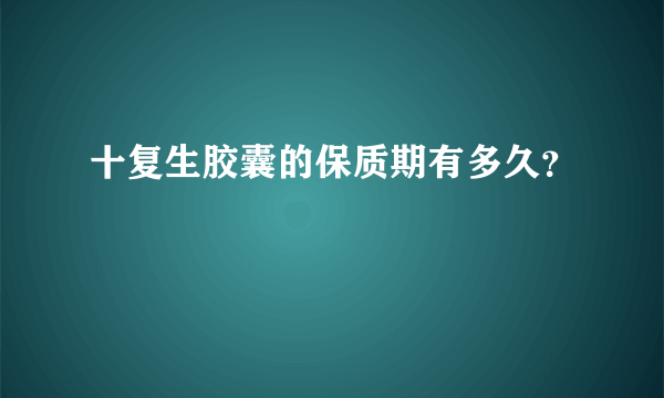 十复生胶囊的保质期有多久？