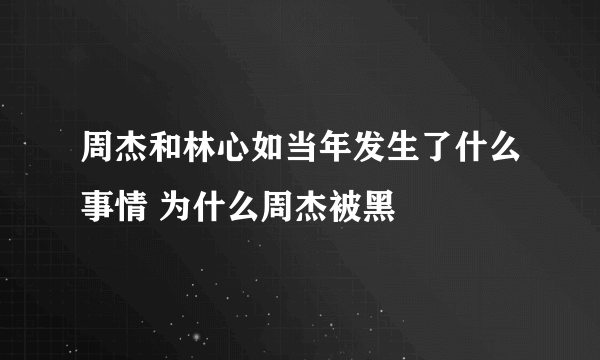 周杰和林心如当年发生了什么事情 为什么周杰被黑