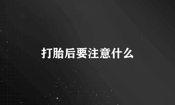 打胎后要注意什么