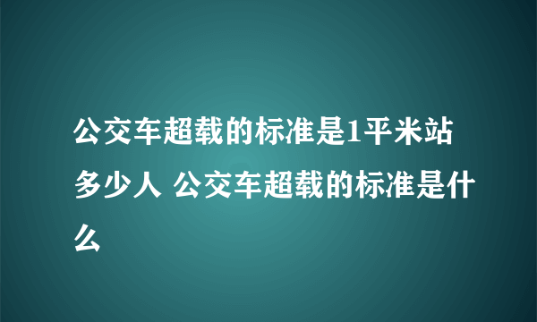 公交车超载的标准是1平米站多少人 公交车超载的标准是什么