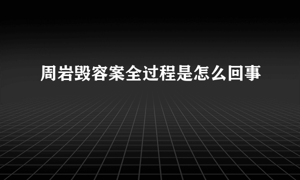 周岩毁容案全过程是怎么回事