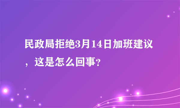 民政局拒绝3月14日加班建议，这是怎么回事？