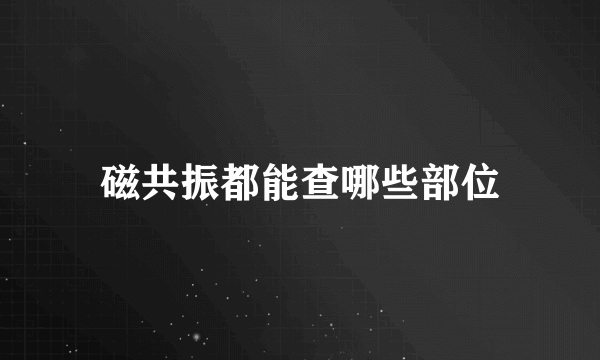 磁共振都能查哪些部位