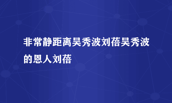 非常静距离吴秀波刘蓓吴秀波的恩人刘蓓