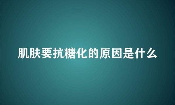 肌肤要抗糖化的原因是什么