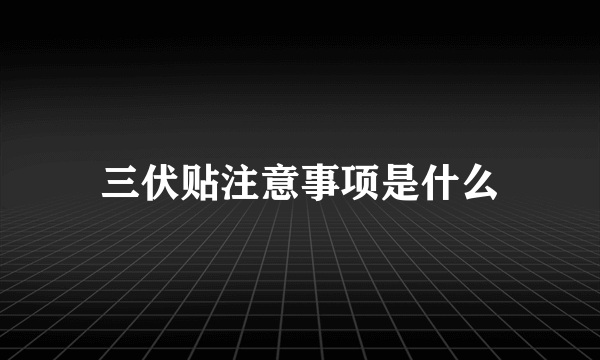 三伏贴注意事项是什么