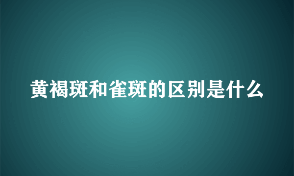 黄褐斑和雀斑的区别是什么