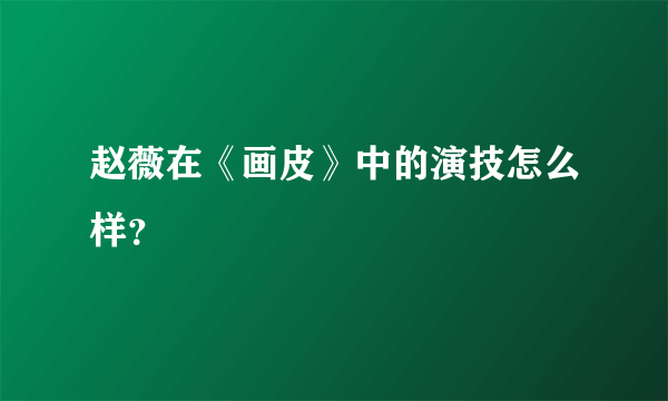 赵薇在《画皮》中的演技怎么样？