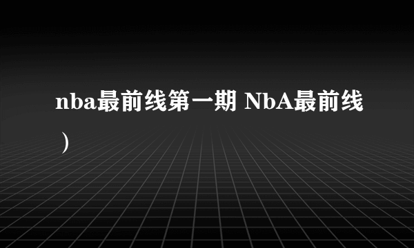 nba最前线第一期 NbA最前线）