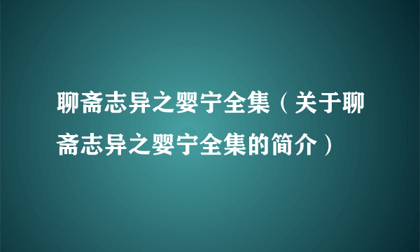 聊斋志异之婴宁全集（关于聊斋志异之婴宁全集的简介）