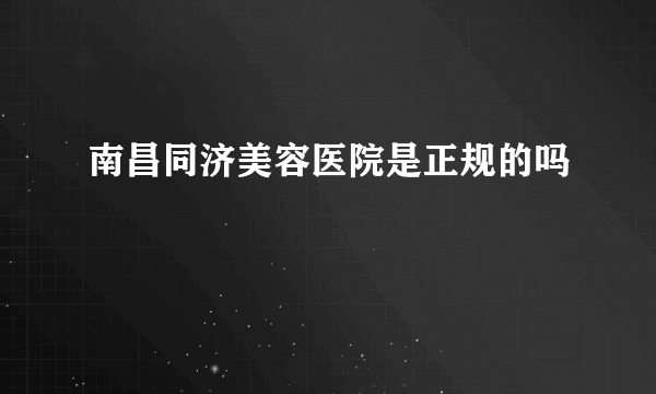 南昌同济美容医院是正规的吗