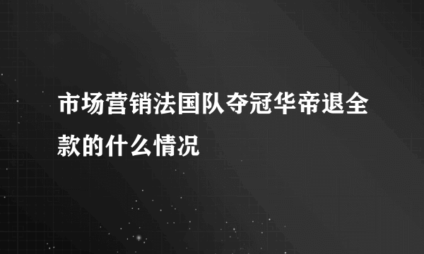 市场营销法国队夺冠华帝退全款的什么情况