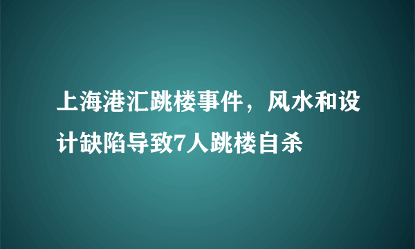 上海港汇跳楼事件，风水和设计缺陷导致7人跳楼自杀 