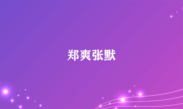 郑爽张默