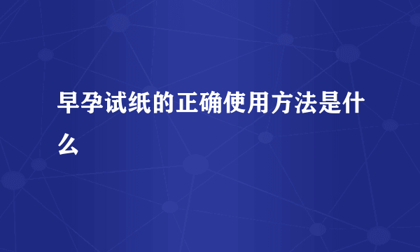 早孕试纸的正确使用方法是什么