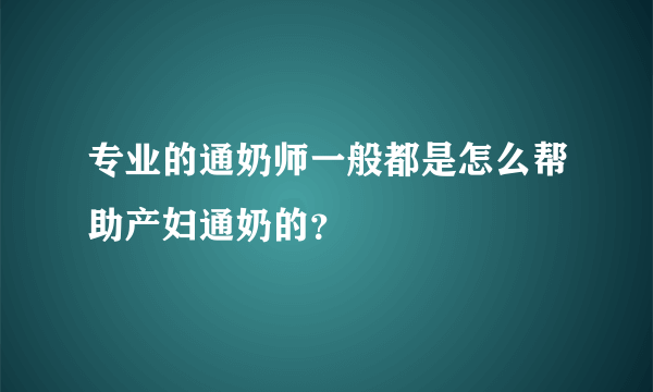 专业的通奶师一般都是怎么帮助产妇通奶的？