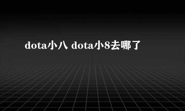 dota小八 dota小8去哪了