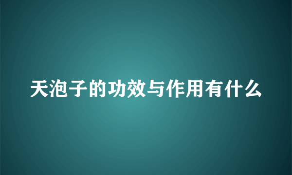 天泡子的功效与作用有什么