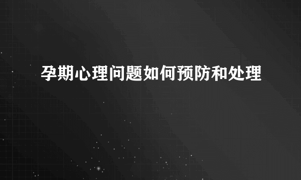 孕期心理问题如何预防和处理