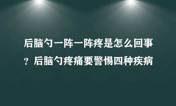 后脑勺一阵一阵疼是怎么回事？后脑勺疼痛要警惕四种疾病