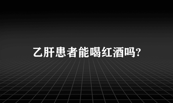 乙肝患者能喝红酒吗?