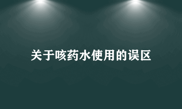 关于咳药水使用的误区