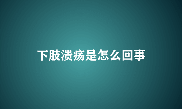 下肢溃疡是怎么回事