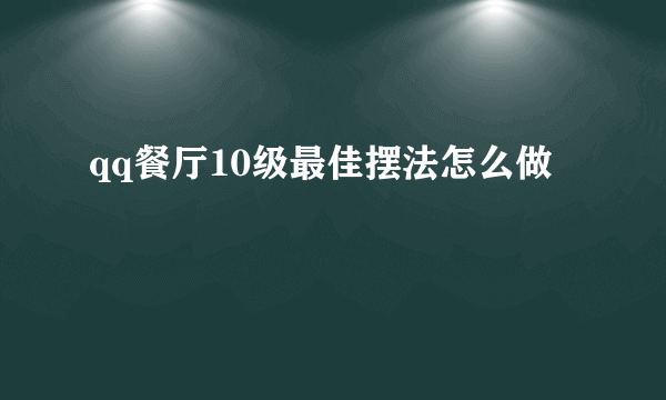 qq餐厅10级最佳摆法怎么做