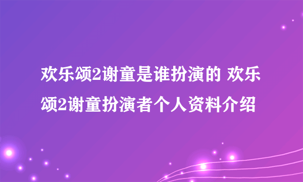 欢乐颂2谢童是谁扮演的 欢乐颂2谢童扮演者个人资料介绍