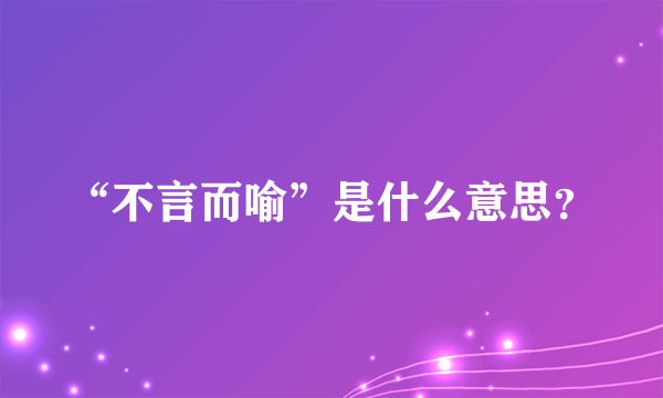 “不言而喻”是什么意思？