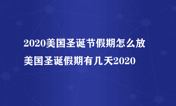 2020美国圣诞节假期怎么放 美国圣诞假期有几天2020