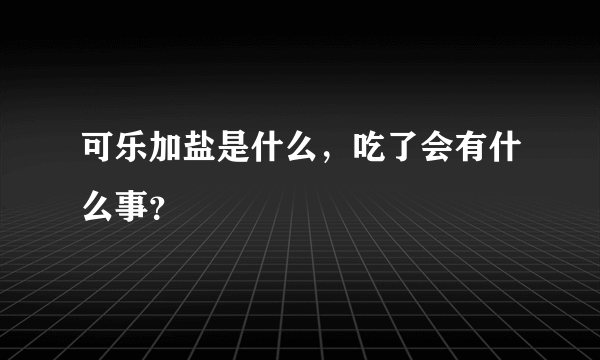 可乐加盐是什么，吃了会有什么事？