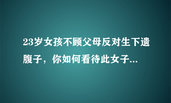 23岁女孩不顾父母反对生下遗腹子，你如何看待此女子的选择？