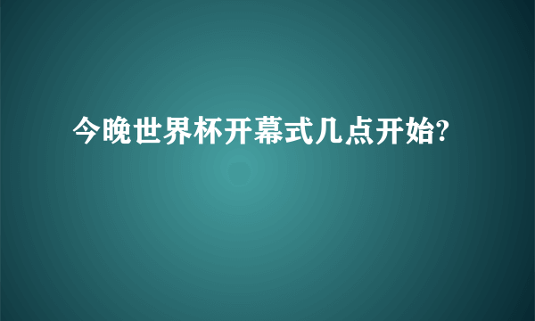 今晚世界杯开幕式几点开始?