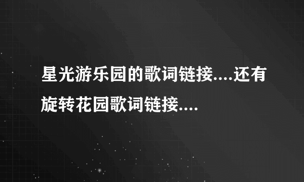 星光游乐园的歌词链接....还有旋转花园歌词链接...要可以在空间用的！！！！