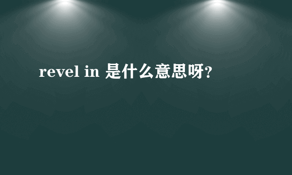 revel in 是什么意思呀？