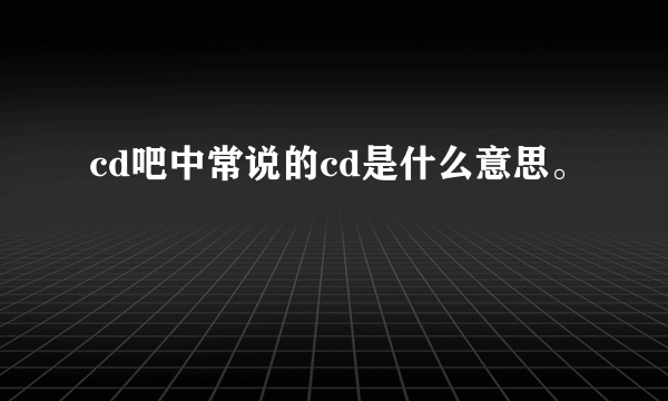 cd吧中常说的cd是什么意思。