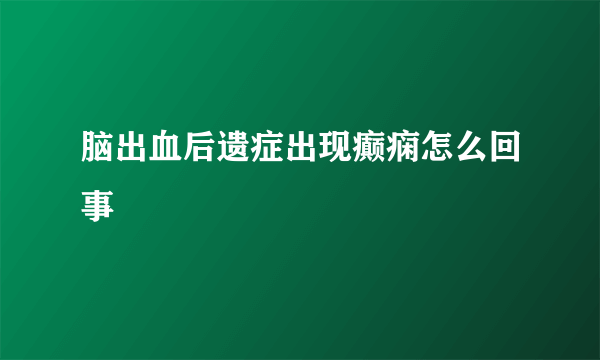 脑出血后遗症出现癫痫怎么回事