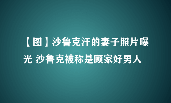 【图】沙鲁克汗的妻子照片曝光 沙鲁克被称是顾家好男人