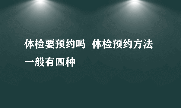 体检要预约吗  体检预约方法一般有四种