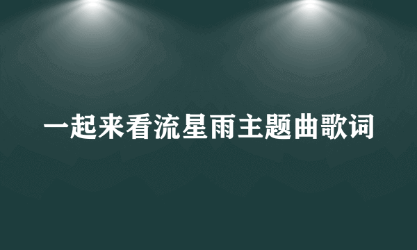 一起来看流星雨主题曲歌词