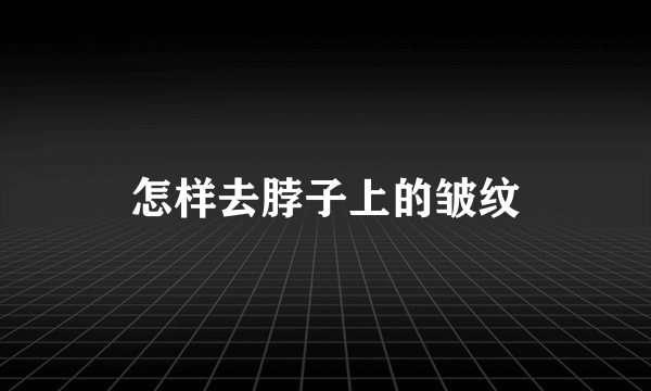 怎样去脖子上的皱纹