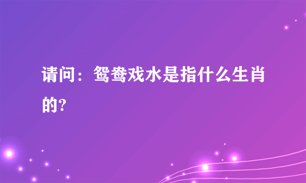 请问：鸳鸯戏水是指什么生肖的?