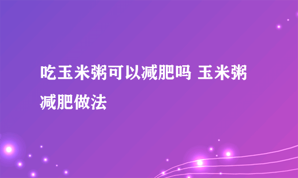 吃玉米粥可以减肥吗 玉米粥减肥做法