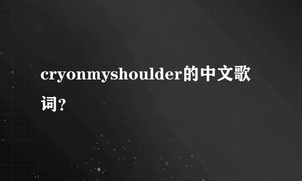 cryonmyshoulder的中文歌词？