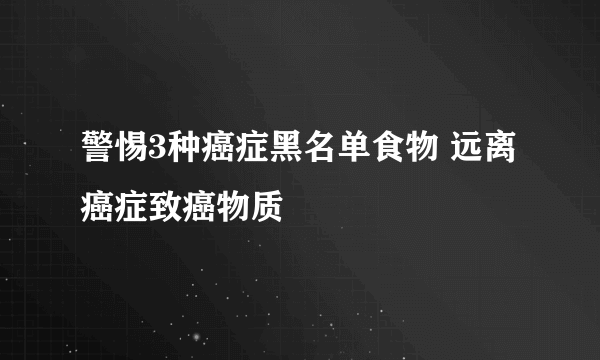 警惕3种癌症黑名单食物 远离癌症致癌物质